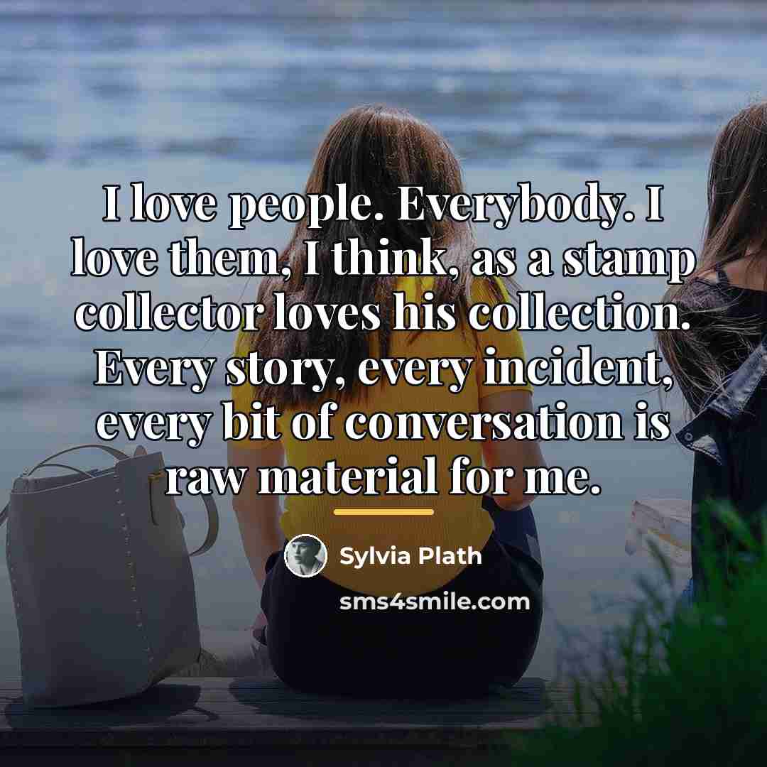 “I love people. Everybody. I love them, I think, as…” quote by Sylvia Plath