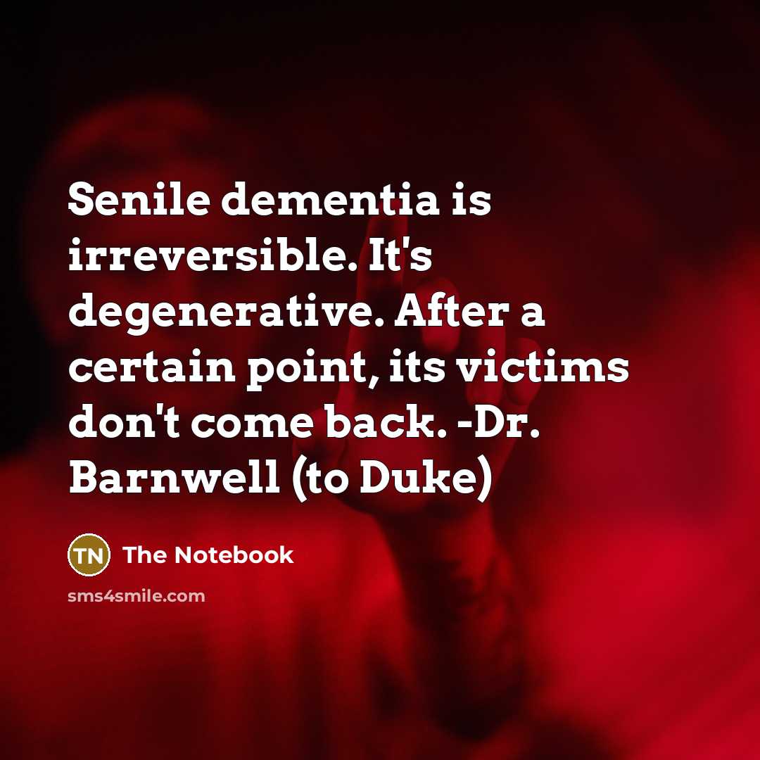 “Senile dementia is irreversible. It's degenerative. After a certain point, its victims don't come back. -Dr. Barnwell (to Duke)” quote by The Notebook