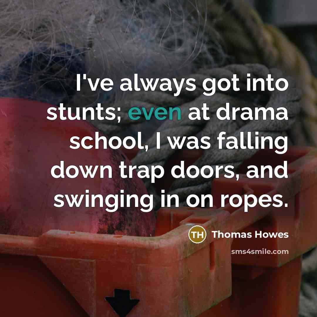 “I've always got into stunts; even at drama school, I…” quote by Thomas Howes