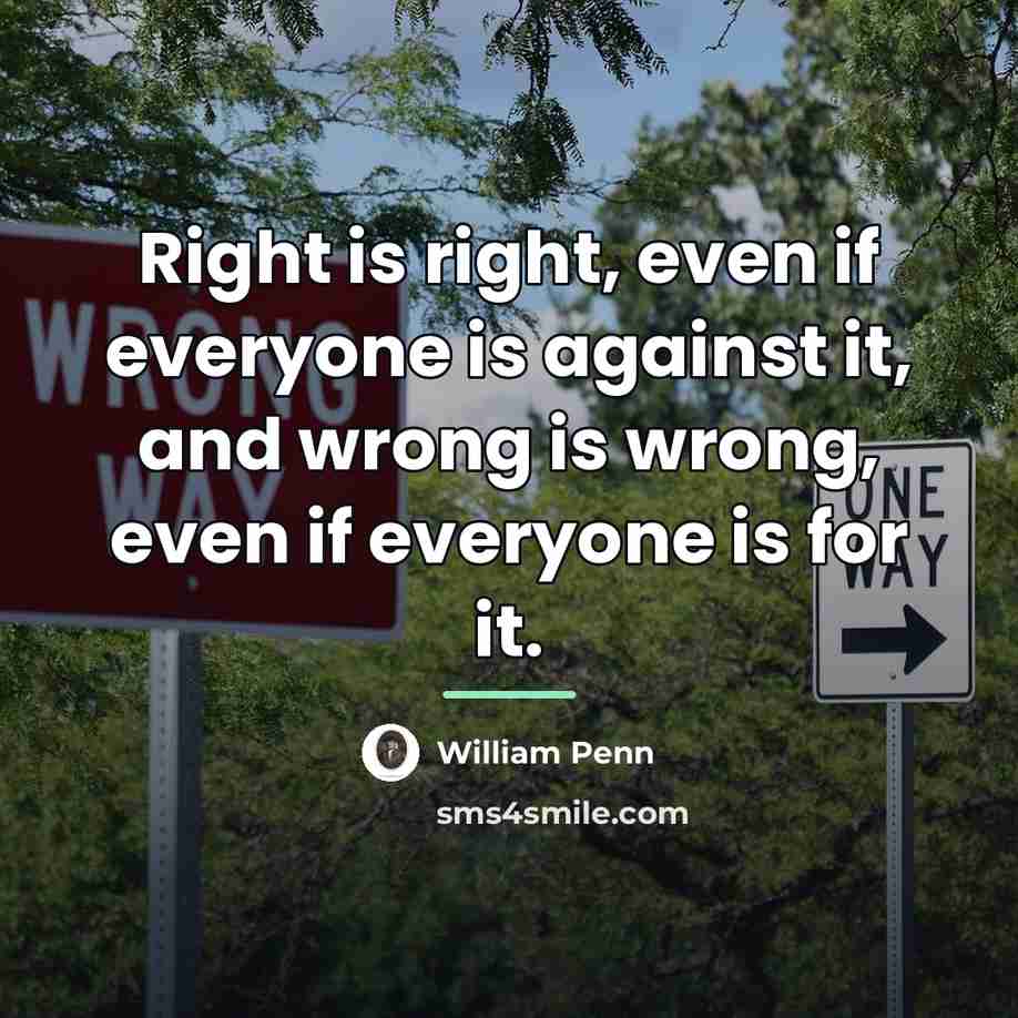 “Right is right, even if everyone is against it, and…” quote by William Penn
