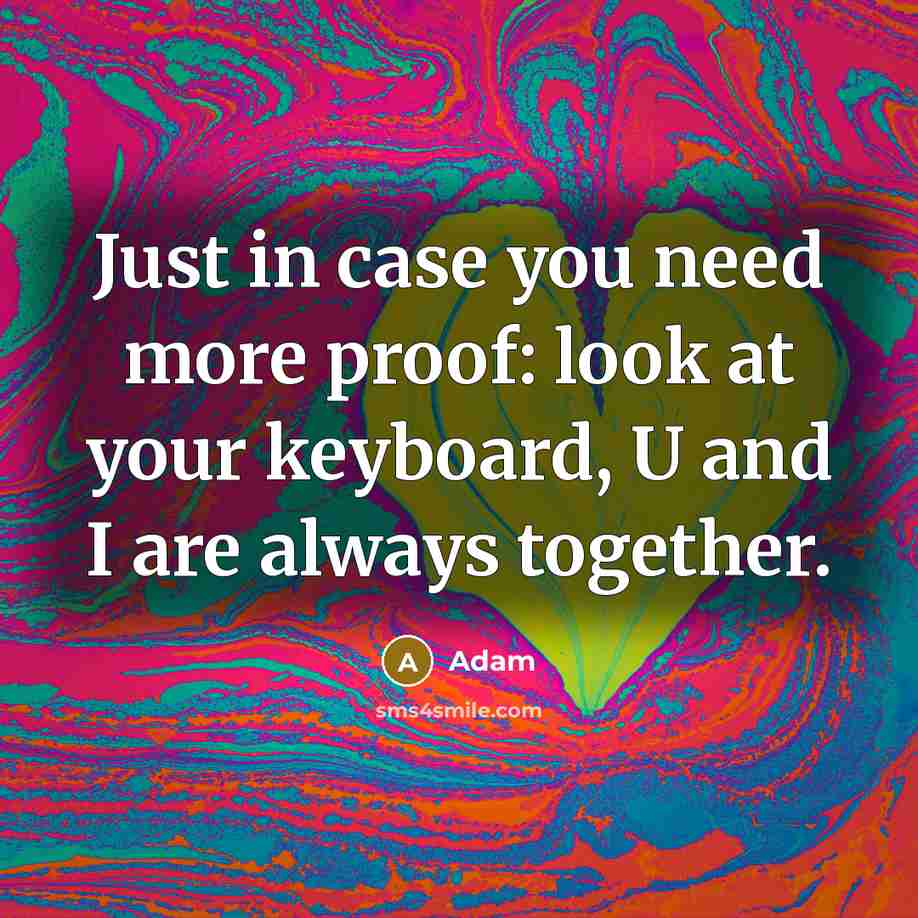 “Just in case you need more proof: look at your keyboard, U and I are always together.” quote by Adam