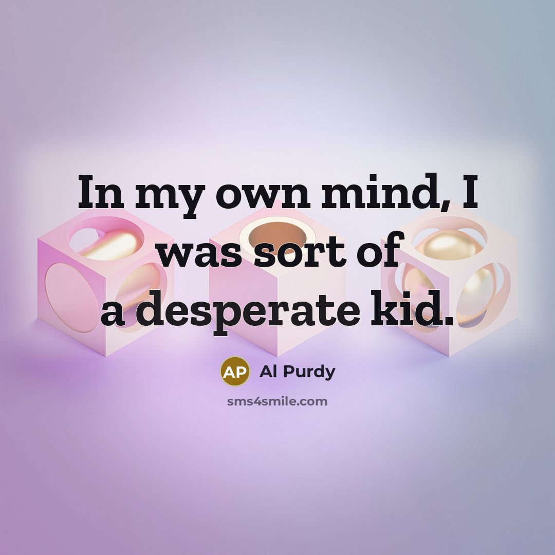 “In my own mind, I was sort of a desperate…” quote by Al Purdy