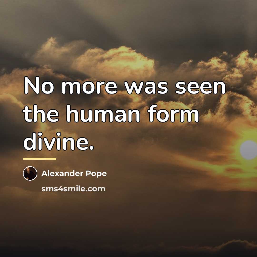 “No more was seen the human form divine.…” quote by Alexander Pope