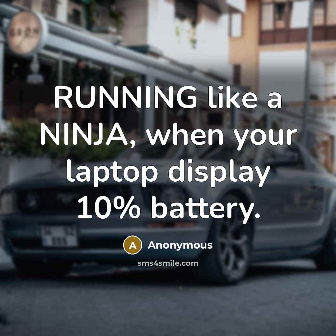“RUNNING like a NINJA, when your laptop display 10% battery.” quote by Anonymous