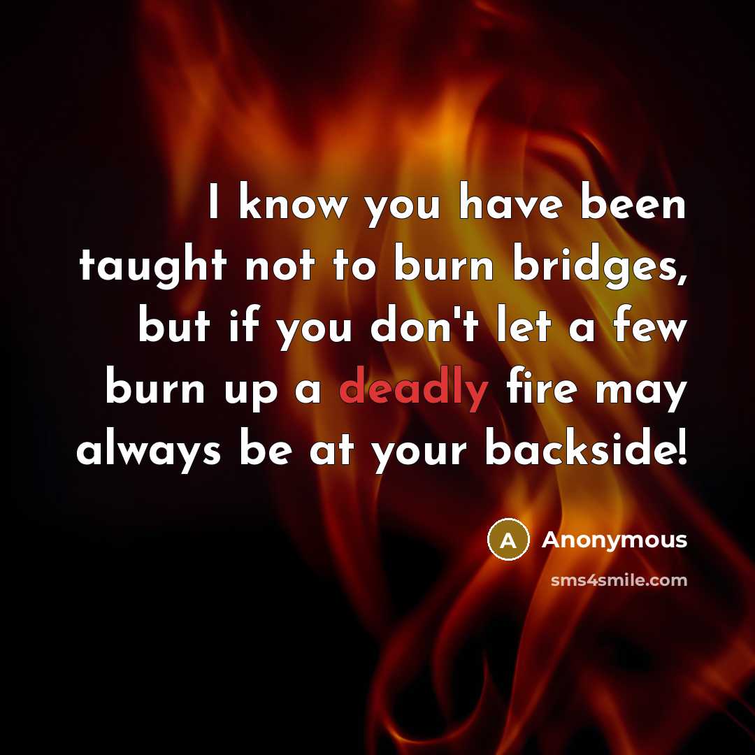 “I know you have been taught not to burn bridges,…” quote by Anonymous