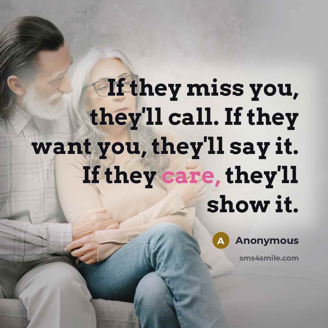“If they miss you, they'll call. If they want you, they'll say it. If they care, they'll show it.” quote by Anonymous