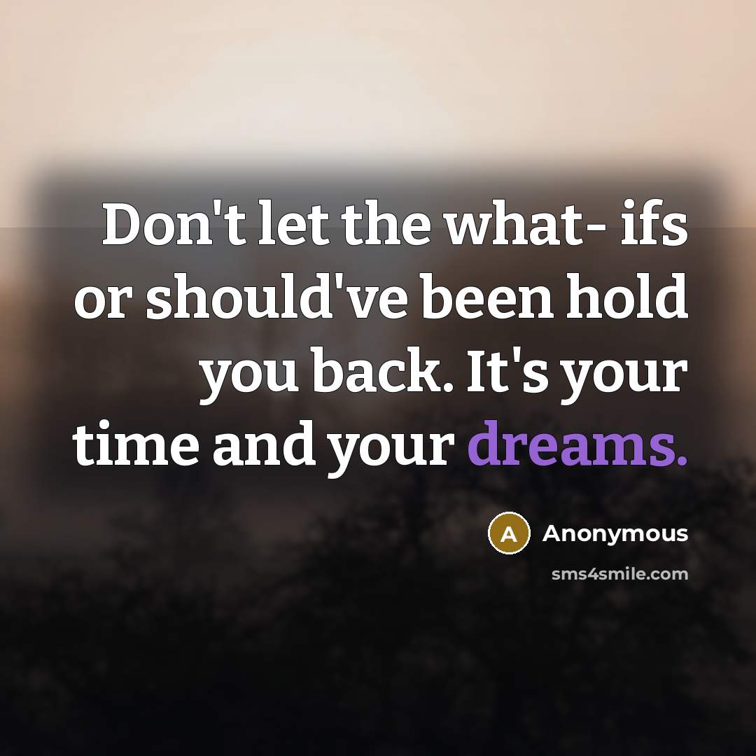“Don't let the what- ifs or should've been hold you back. It's your time and your dreams.” quote by Anonymous