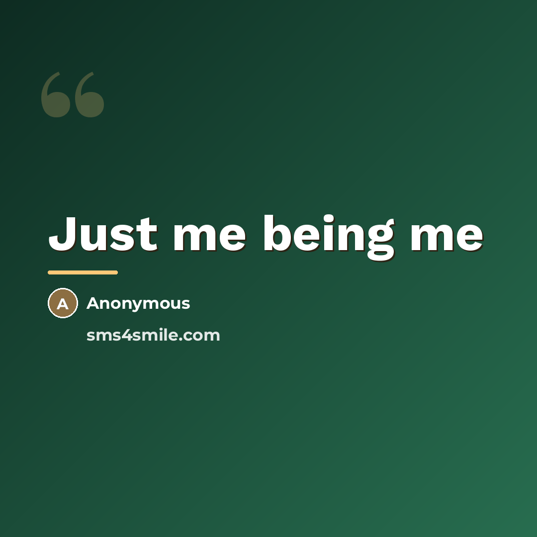 “Just me being me…” quote by Anonymous