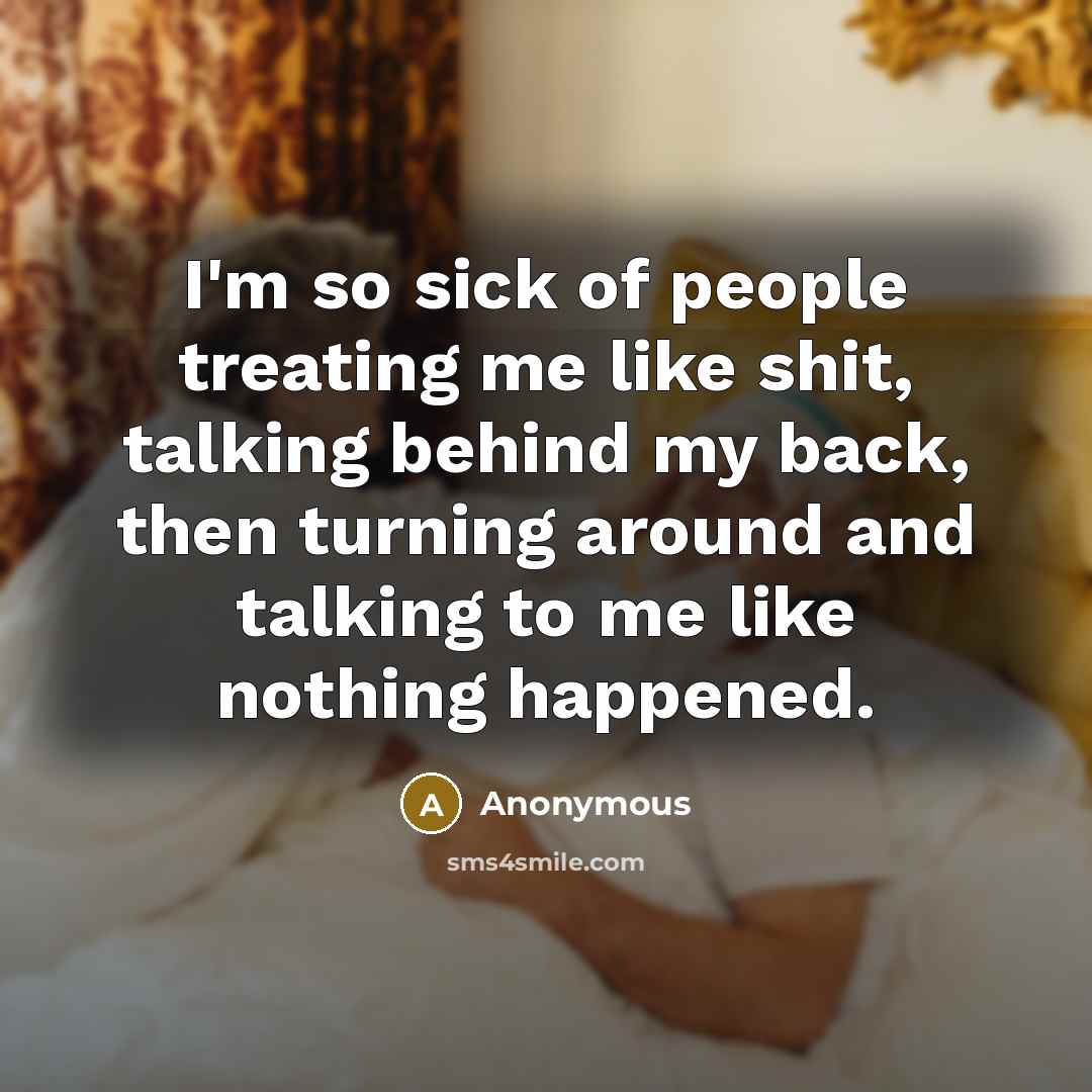 “I'm so sick of people treating me like shit, talking behind my back, then turning around and talking to me like nothing happened.” quote by Anonymous