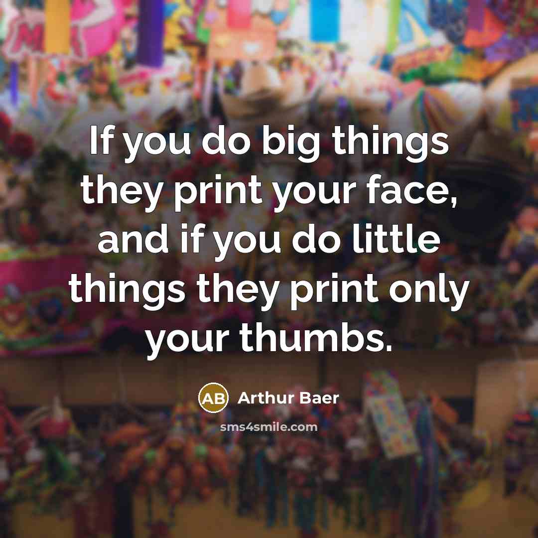 “If you do big things they print your face, and…” quote by Arthur Baer