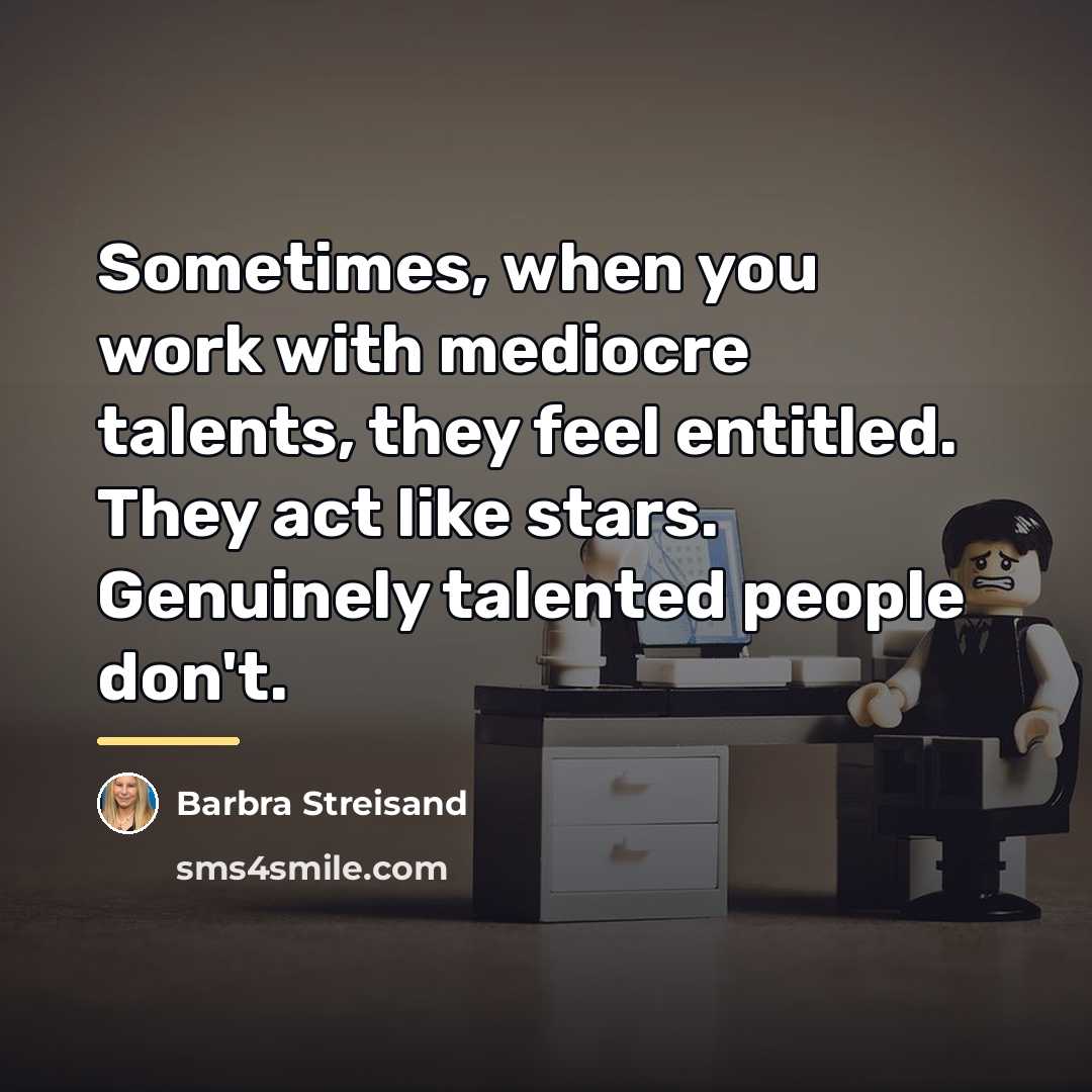 “Sometimes, when you work with mediocre talents, they feel entitled.…” quote by Barbra Streisand