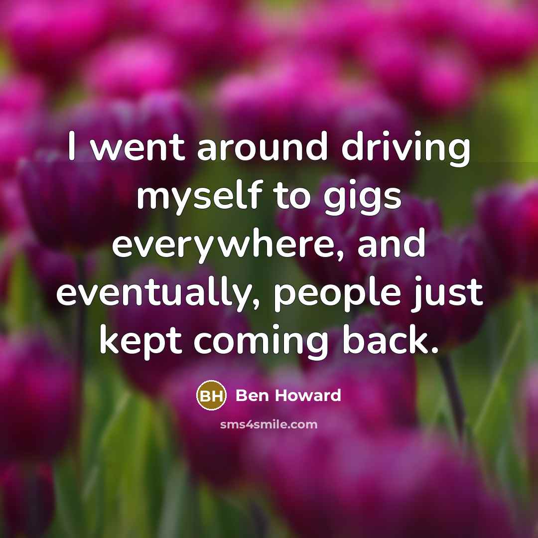 “I went around driving myself to gigs everywhere, and eventually,…” quote by Ben Howard
