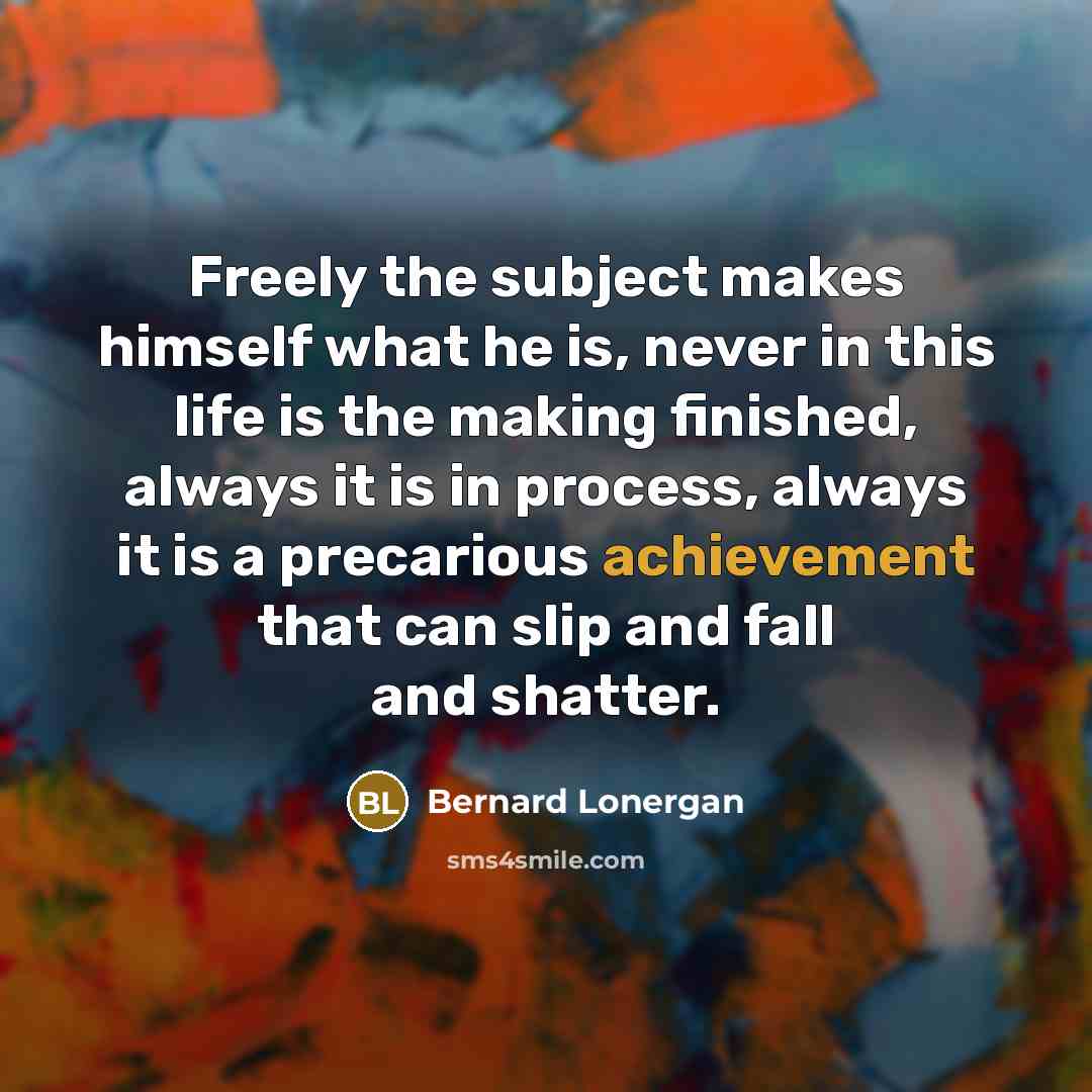 “Freely the subject makes himself what he is, never in…” quote by Bernard Lonergan
