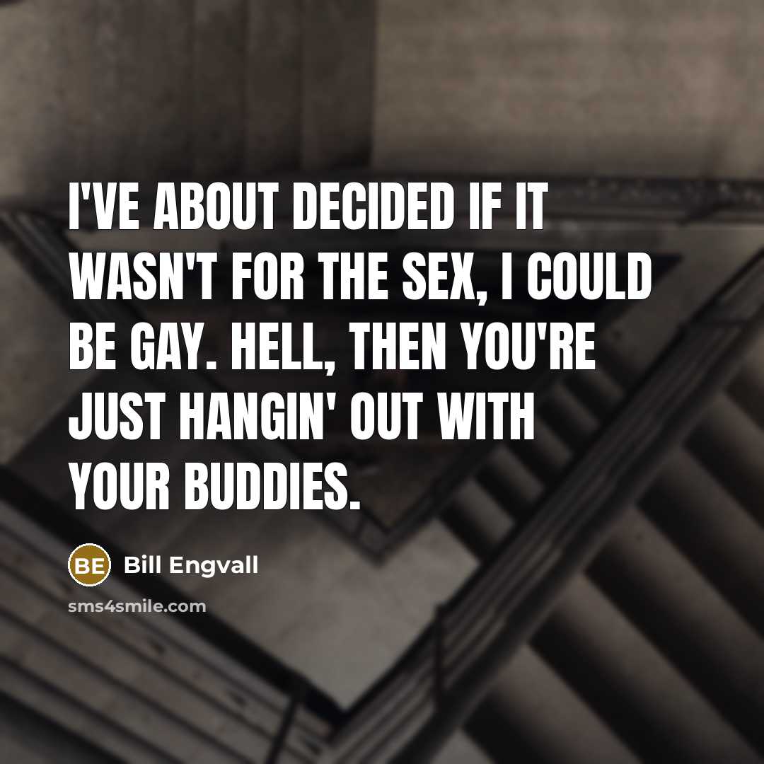 “I've about decided if it wasn't for the sex, I…” quote by Bill Engvall