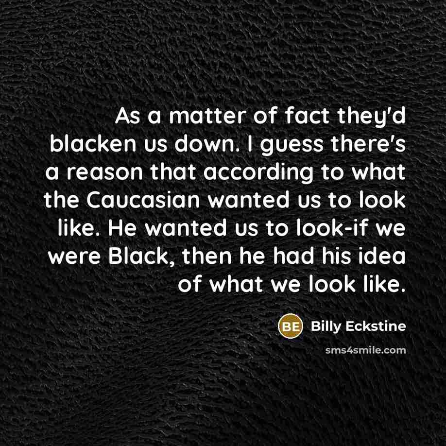 “As a matter of fact they'd blacken us down. I…” quote by Billy Eckstine