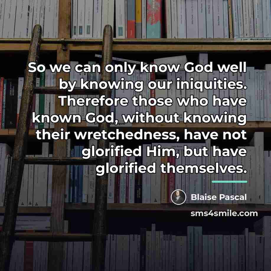 “So we can only know God well by knowing our…” quote by Blaise Pascal