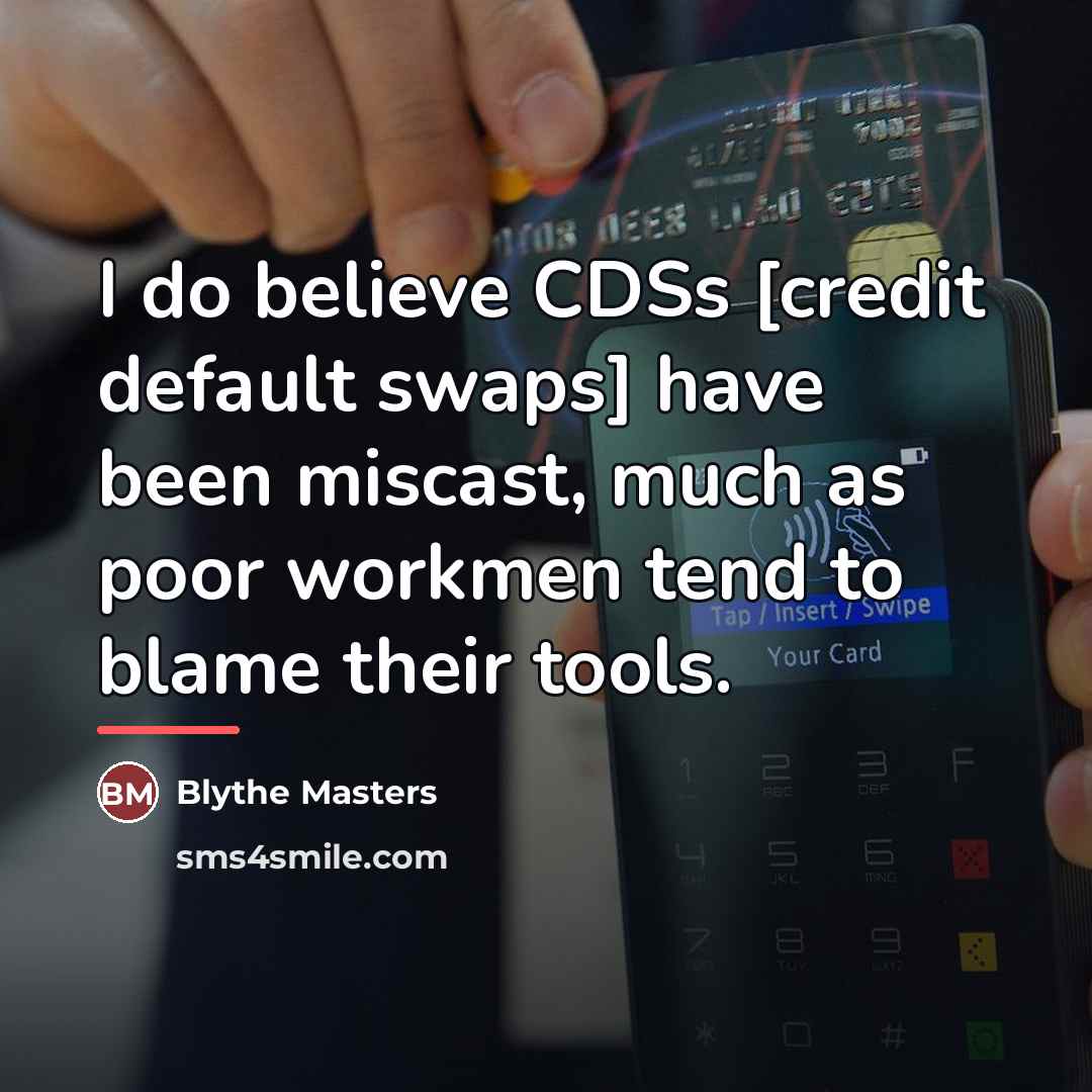 “I do believe CDSs [credit default swaps] have been miscast,…” quote by Blythe Masters