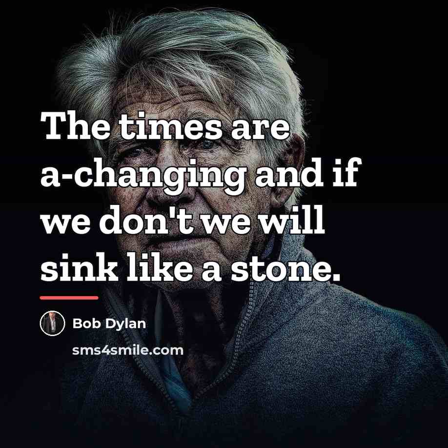 “The times are a-changing and if we don't we will…” quote by Bob Dylan