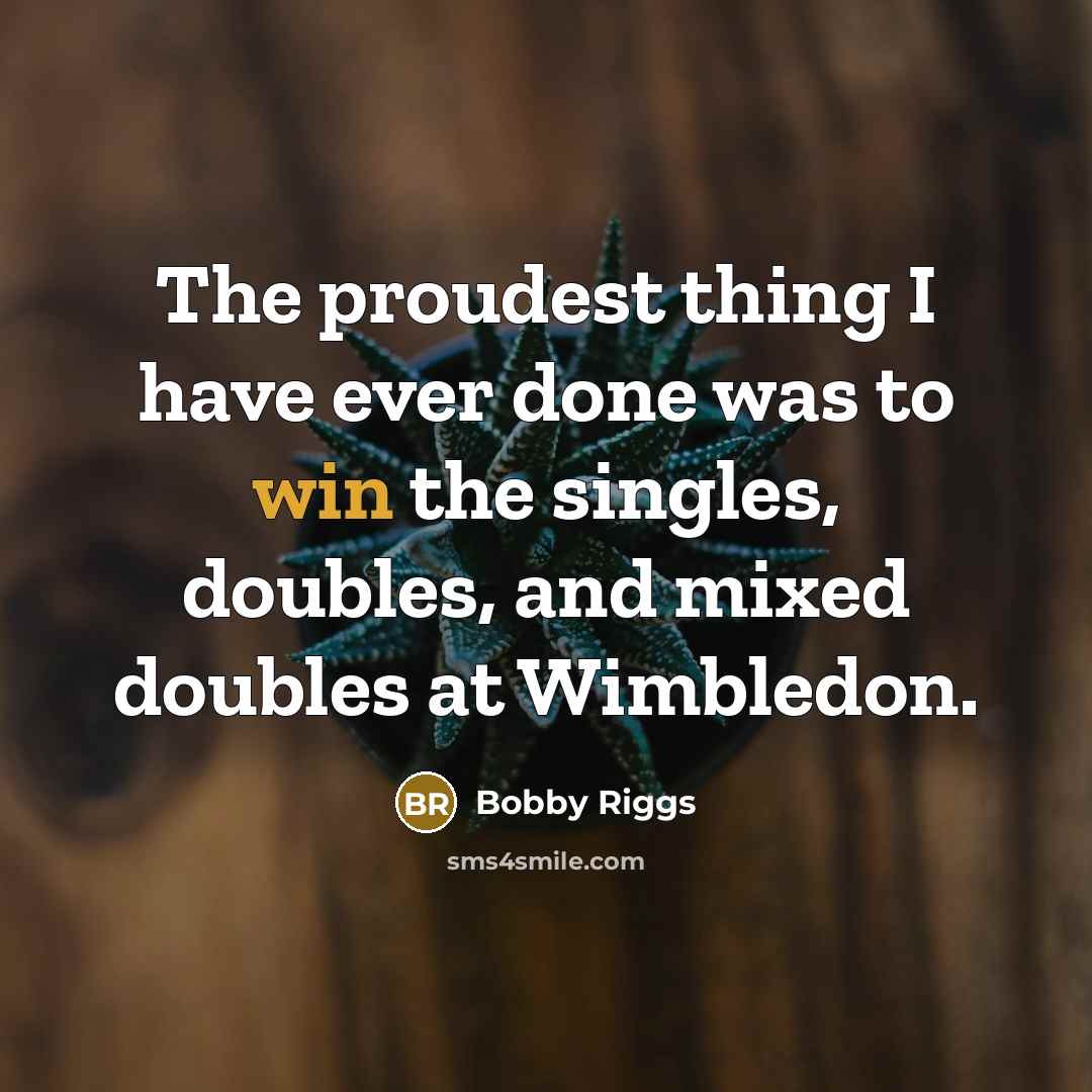 “The proudest thing I have ever done was to win…” quote by Bobby Riggs