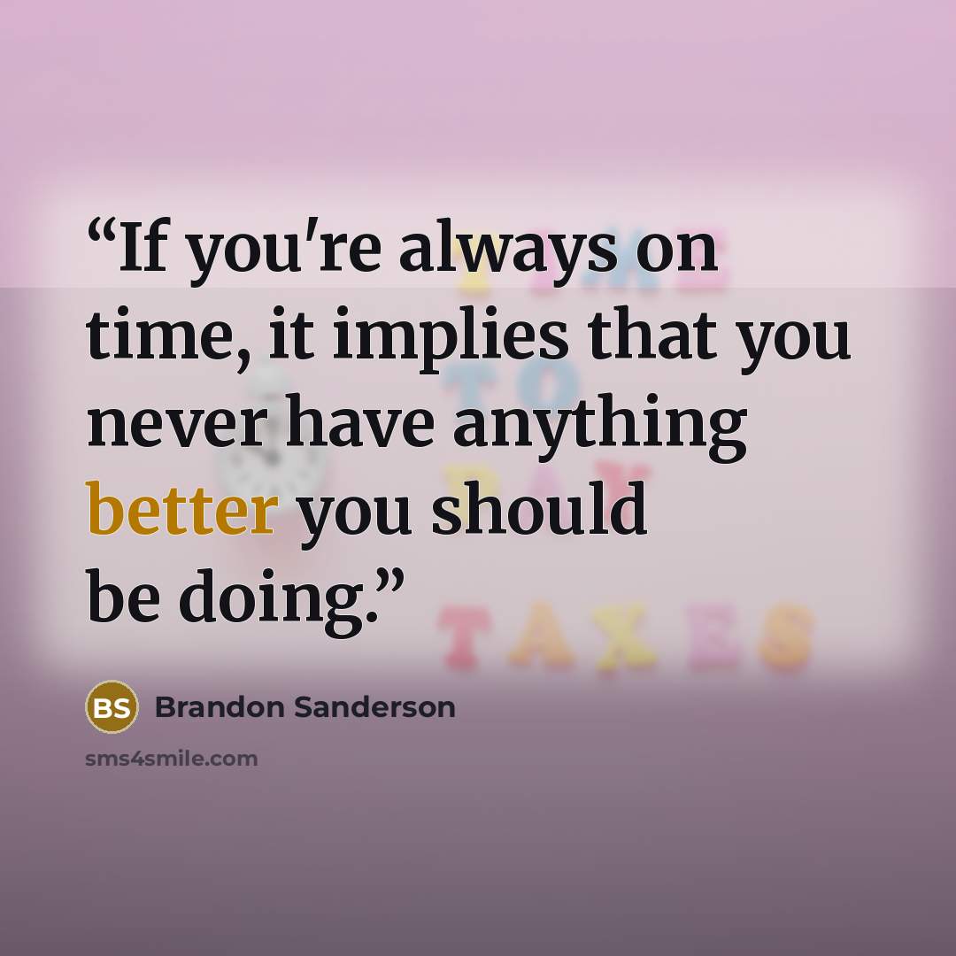“If you're always on time, it implies that you never have anything better you should be doing.” quote by Brandon Sanderson