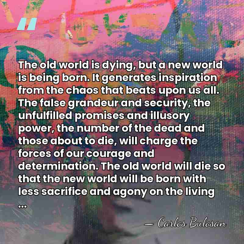 The old world is dying, but a new world is being born.&hellip; - Carlos Bulosan