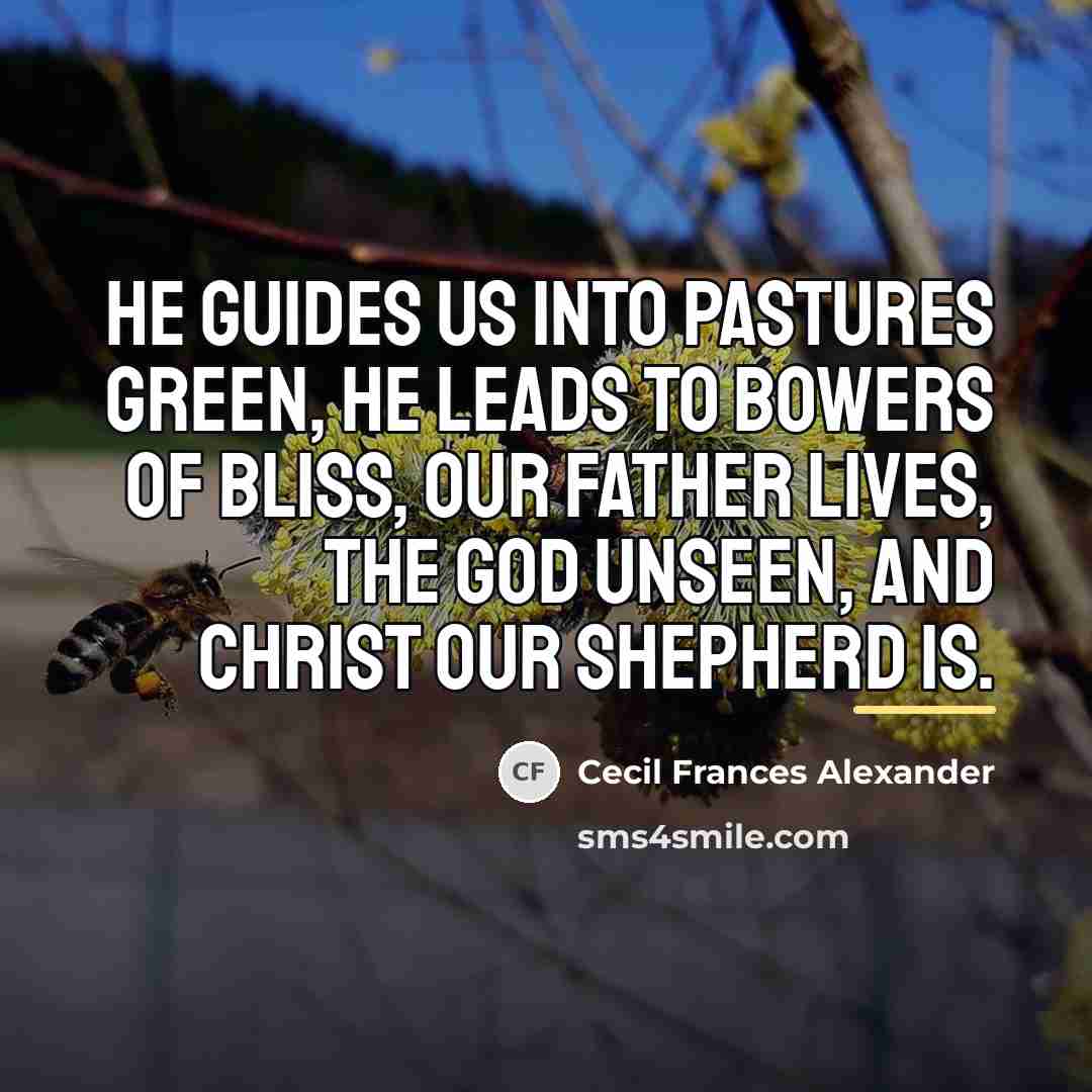 “He guides us into pastures green, He leads to bowers…” quote by Cecil Frances Alexander