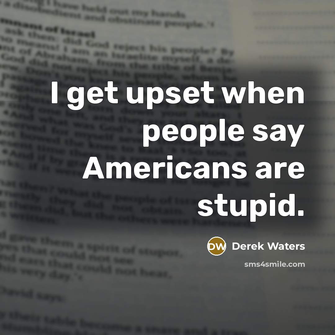 “I get upset when people say Americans are stupid.…” quote by Derek Waters