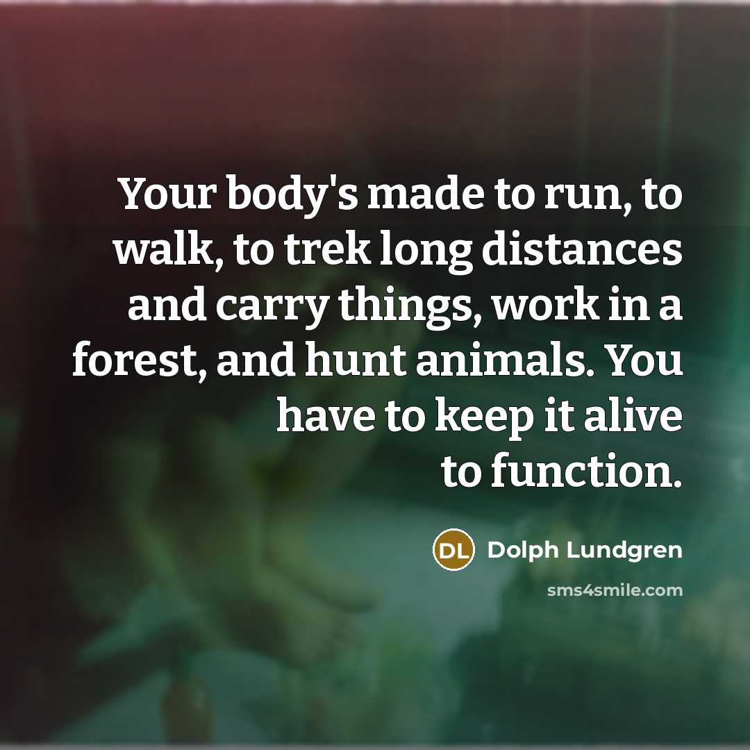 “Your body's made to run, to walk, to trek long…” quote by Dolph Lundgren