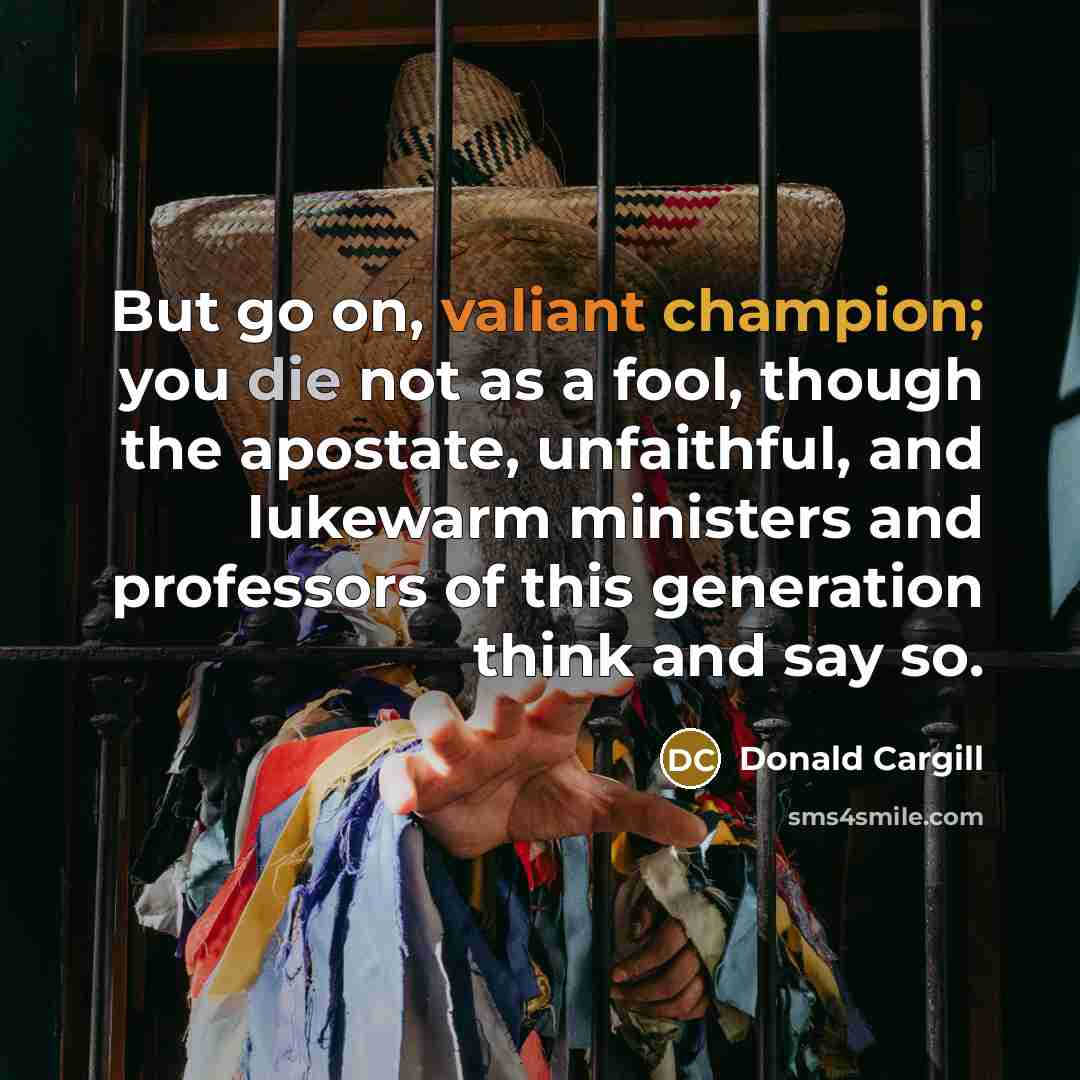 “But go on, valiant champion; you die not as a…” quote by Donald Cargill