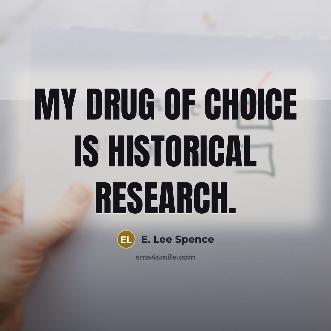 “My drug of choice is historical research.…” quote by E. Lee Spence