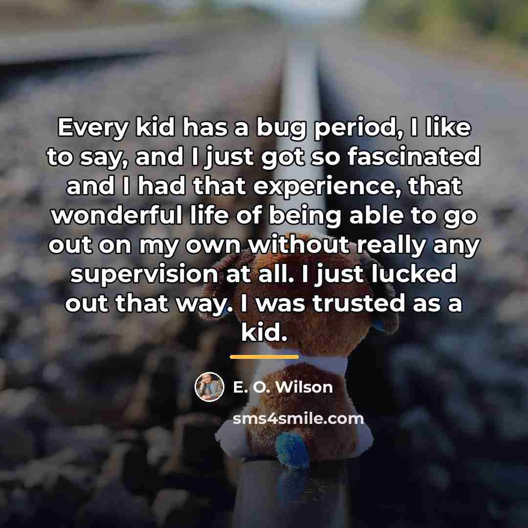 “Every kid has a bug period, I like to say,…” quote by E. O. Wilson