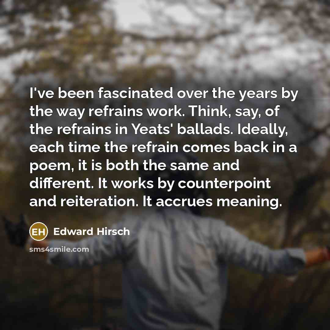 “I've been fascinated over the years by the way refrains…” quote by Edward Hirsch