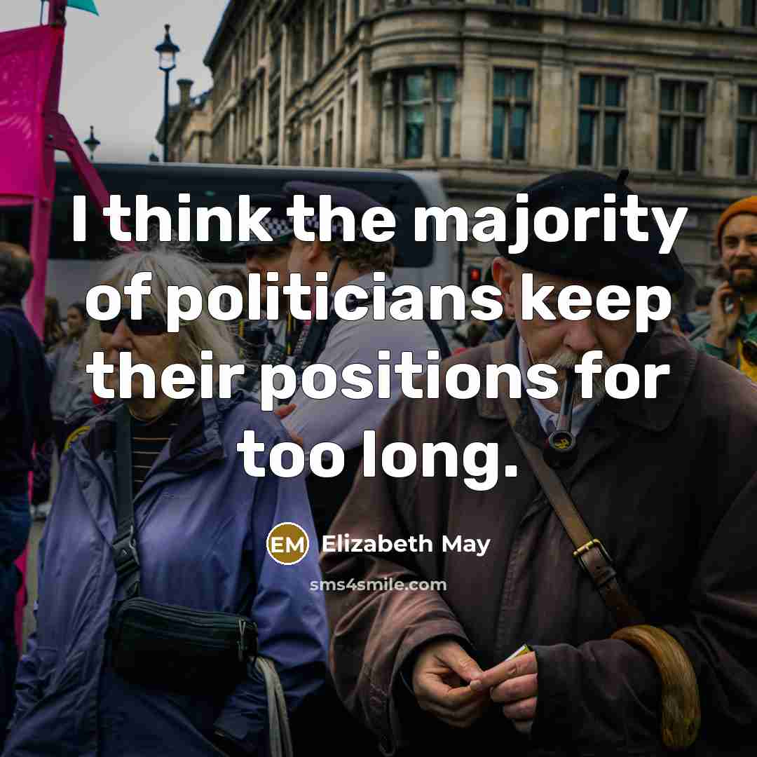 “I think the majority of politicians keep their positions for…” quote by Elizabeth May