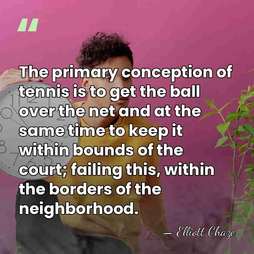 The primary conception of tennis is to get the ball over the&hellip; - Elliott Chaze