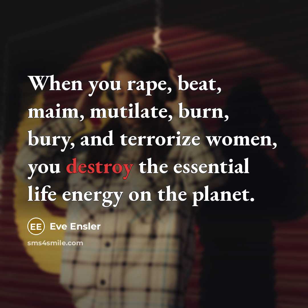 “When you rape, beat, maim, mutilate, burn, bury, and terrorize…” quote by Eve Ensler