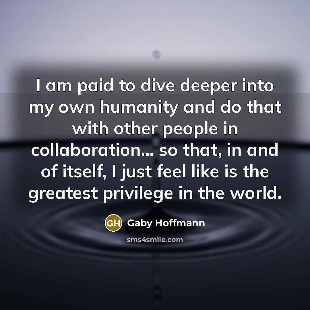 “I am paid to dive deeper into my own humanity…” quote by Gaby Hoffmann