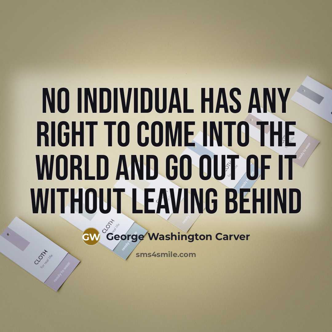 “No individual has any right to come into the world…” quote by George Washington Carver