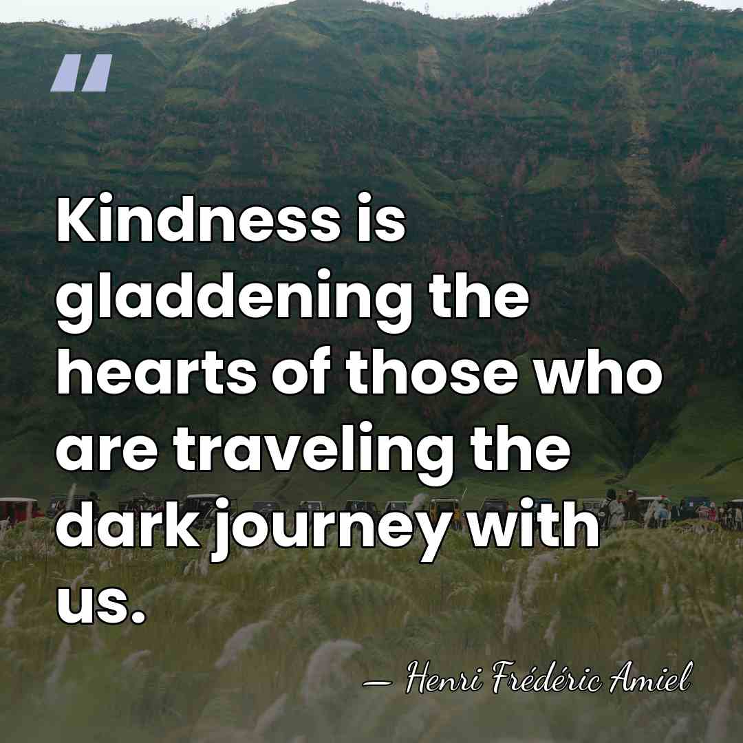 Kindness is gladdening the hearts of those who are traveling the dark&hellip; - Henri Frédéric Amiel