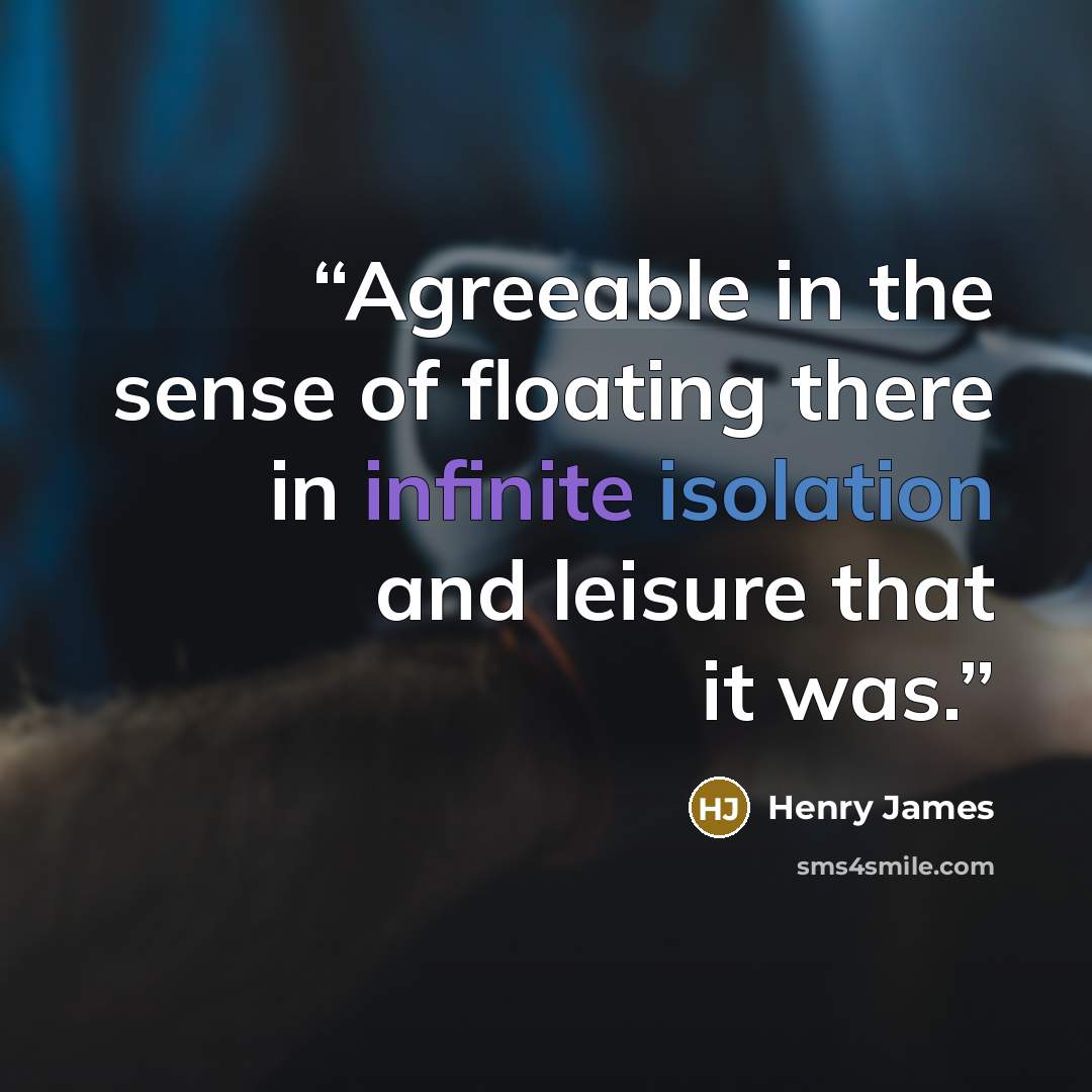 “Agreeable in the sense of floating there in infinite isolation and leisure that it was.” quote by Henry James