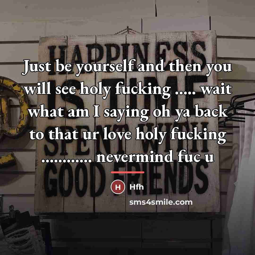 “Just be yourself and then you will see holy fucking…” quote by Hfh