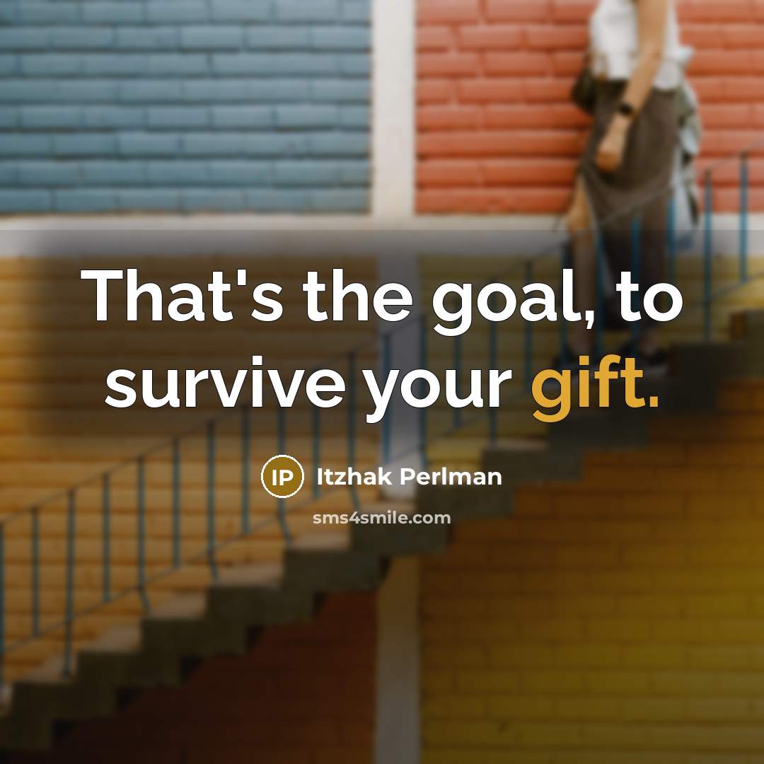 “That's the goal, to survive your gift.…” quote by Itzhak Perlman