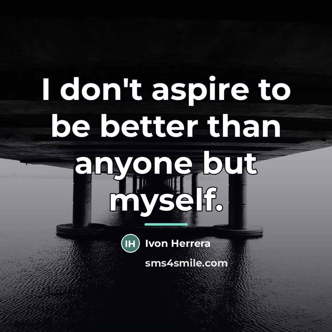 “I don't aspire to be better than anyone but myself.…” quote by Ivon Herrera