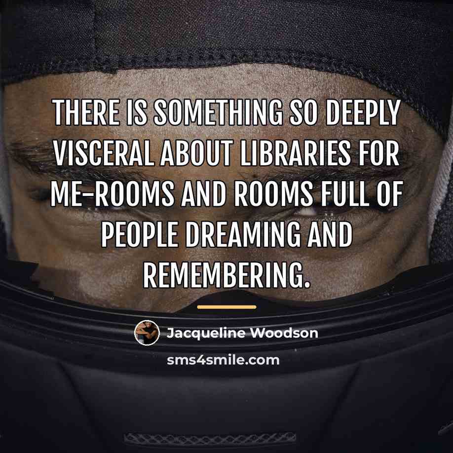 “There is something so deeply visceral about libraries for me-rooms…” quote by Jacqueline Woodson