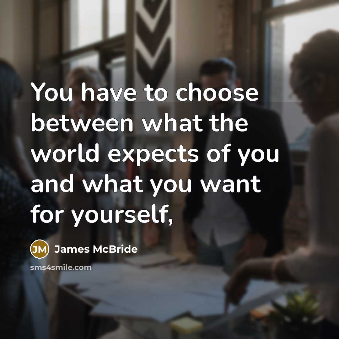 “You have to choose between what the world expects of you and what you want for yourself,” quote by James McBride