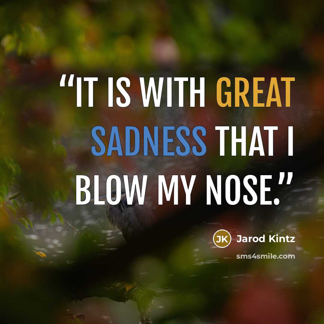 “It is with great sadness that I blow my nose.” quote by Jarod Kintz