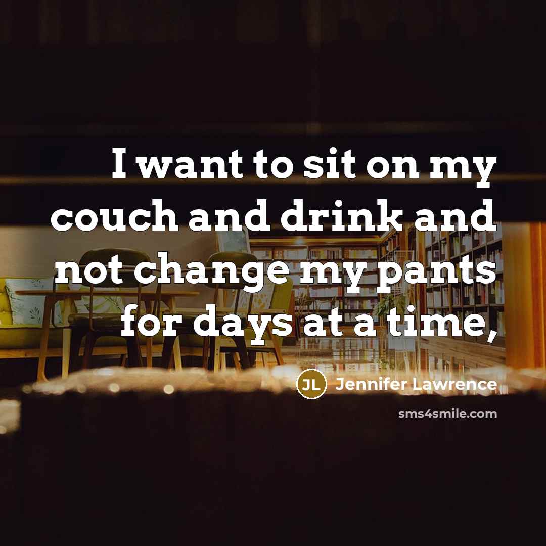 “I want to sit on my couch and drink and not change my pants for days at a time,” quote by Jennifer Lawrence