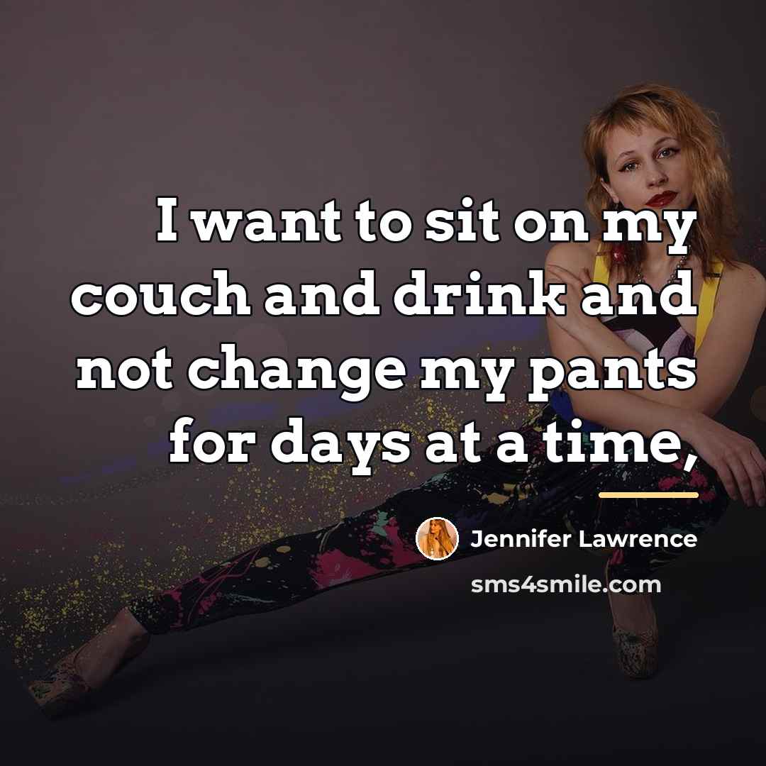 “I want to sit on my couch and drink and…” quote by Jennifer Lawrence