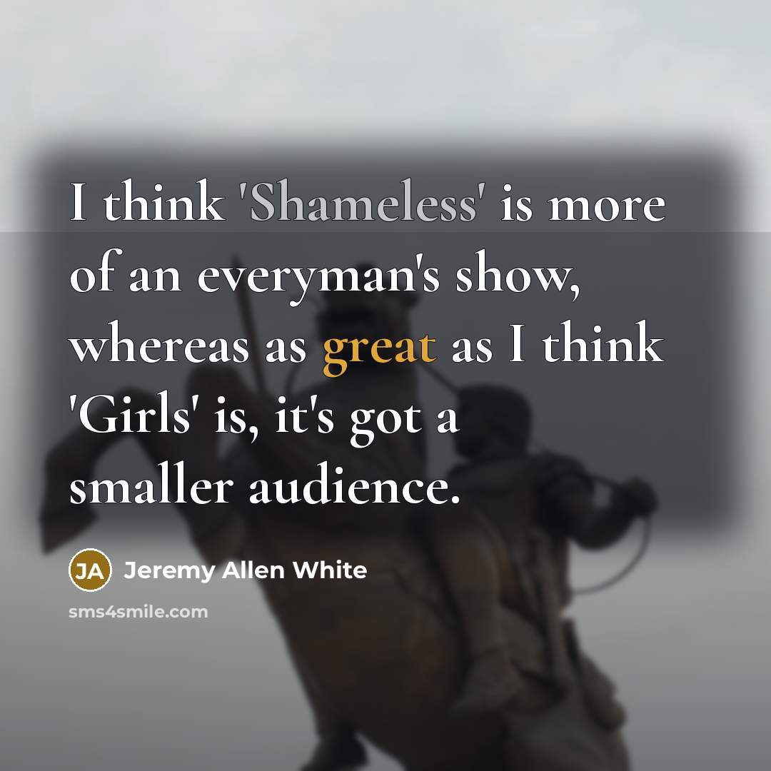 “I think 'Shameless' is more of an everyman's show, whereas…” quote by Jeremy Allen White