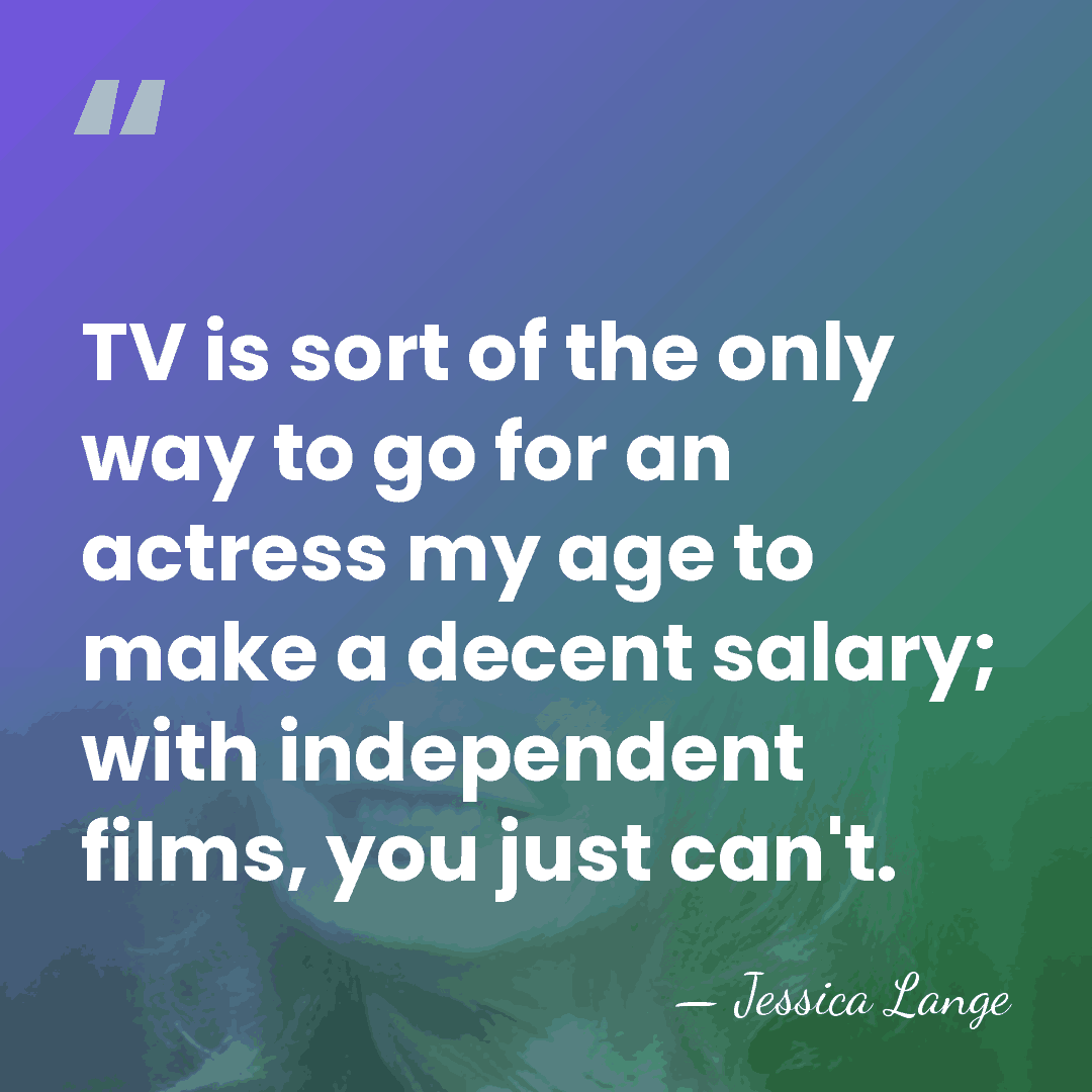 TV is sort of the only way to go for an actress&hellip; - Jessica Lange