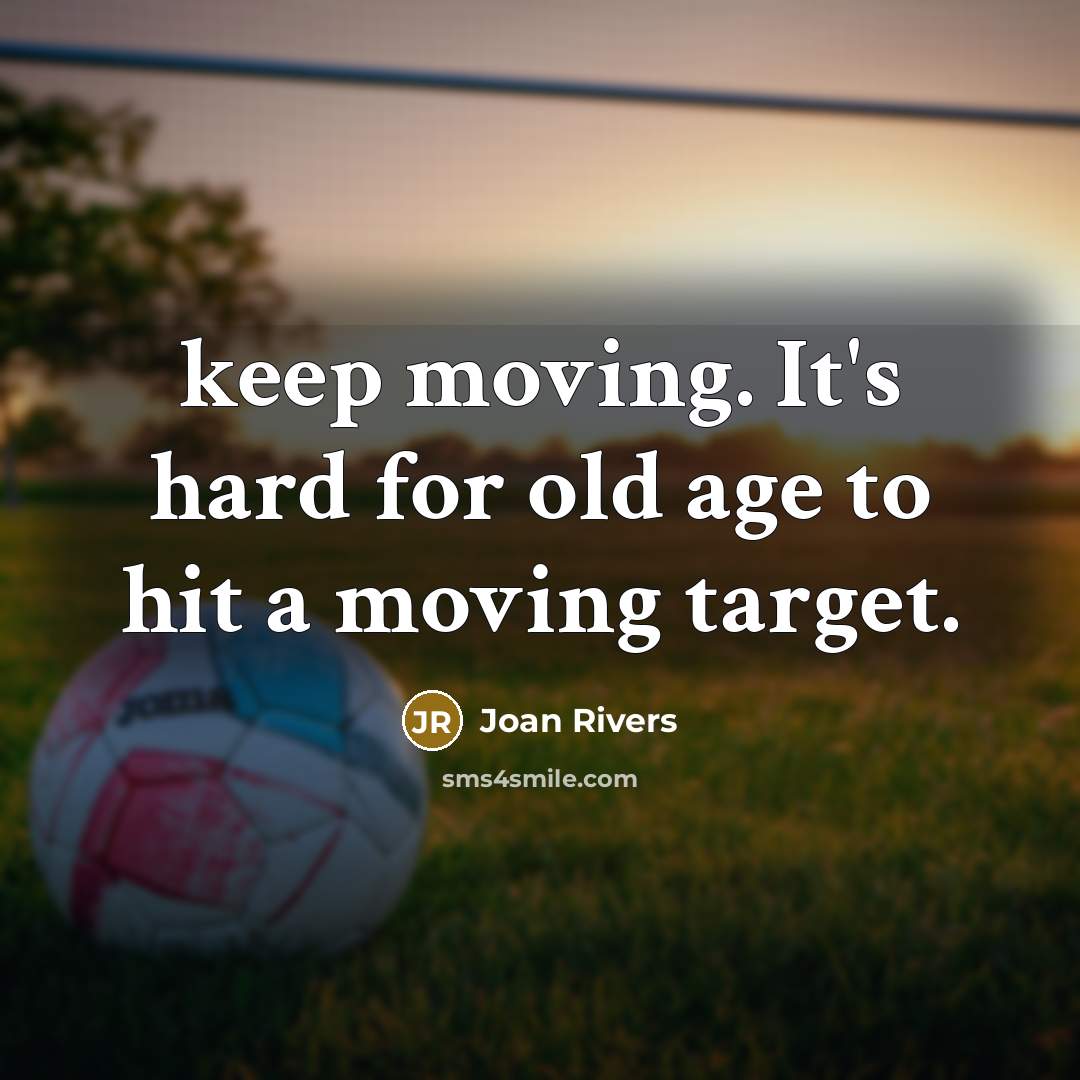 “keep moving. It's hard for old age to hit a…” quote by Joan Rivers